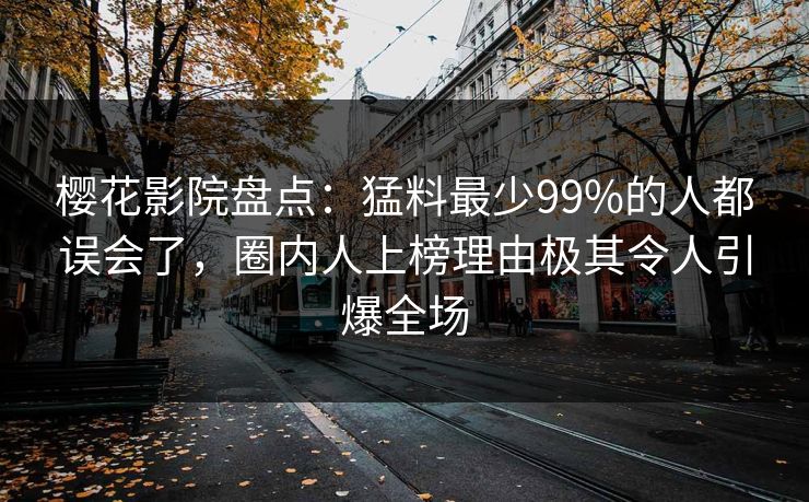 樱花影院盘点：猛料最少99%的人都误会了，圈内人上榜理由极其令人引爆全场