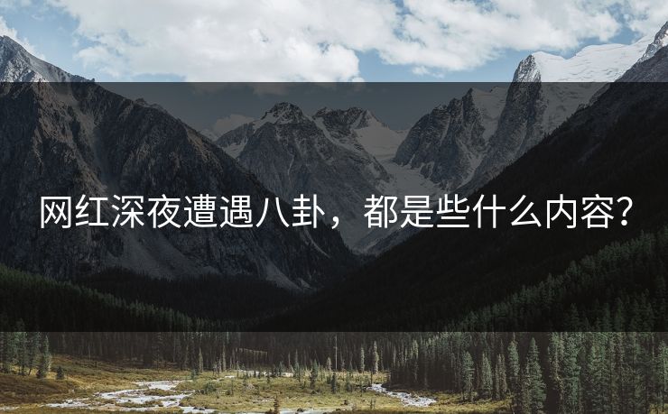 网红深夜遭遇八卦，都是些什么内容？