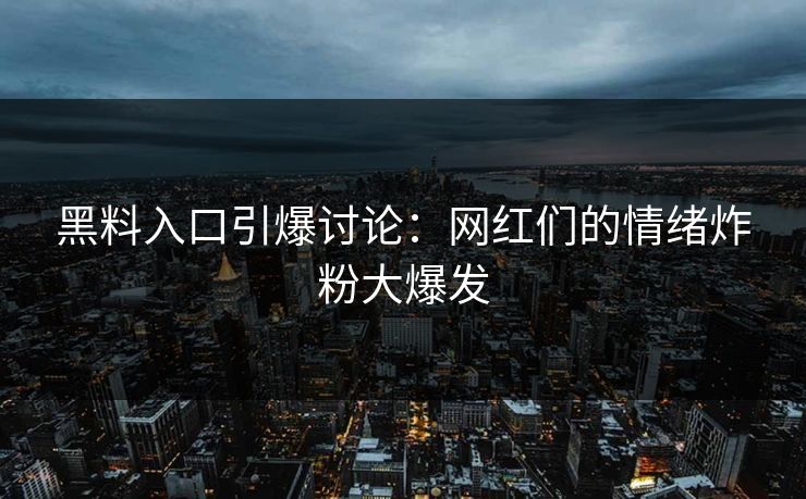 黑料入口引爆讨论:网红们的情绪炸粉大爆发 黑料入口引爆讨论:网红们的情绪炸粉大爆发