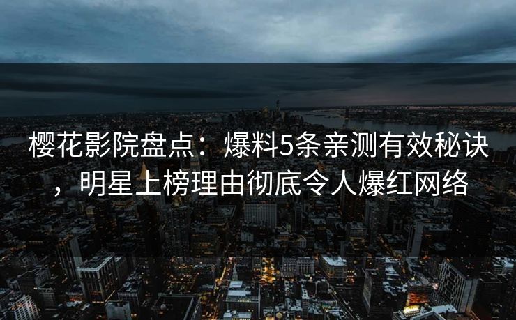 樱花影院盘点：爆料5条亲测有效秘诀，明星上榜理由彻底令人爆红网络