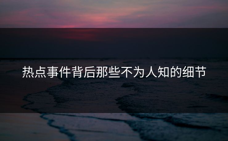 热点事件背后那些不为人知的细节