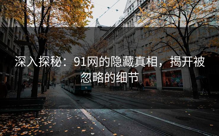 深入探秘:91网的隐藏真相,揭开被忽略的细节 深入探秘:91网的隐藏真相,揭开被忽略的细节